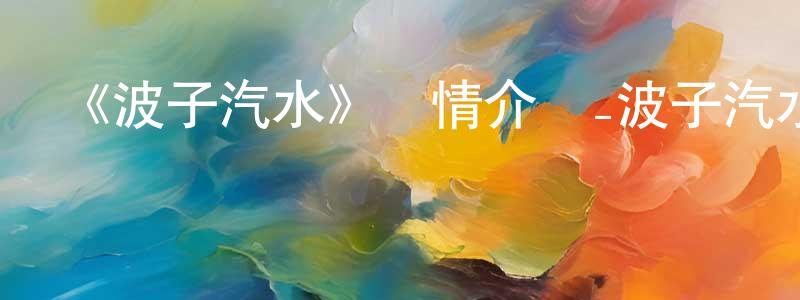 陳保青發布《波子汽水》詳情介紹_波子汽水已完結在線觀看_波子汽水迅雷下載_日漫